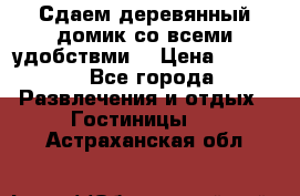 Сдаем деревянный домик со всеми удобствми. › Цена ­ 2 500 - Все города Развлечения и отдых » Гостиницы   . Астраханская обл.